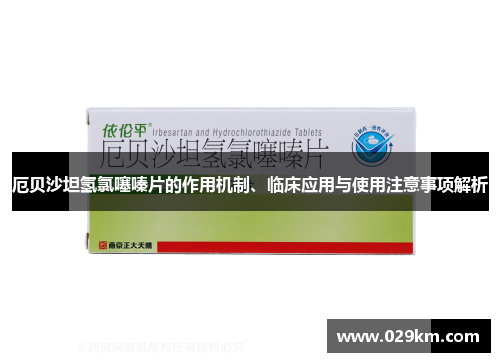 厄贝沙坦氢氯噻嗪片的作用机制、临床应用与使用注意事项解析